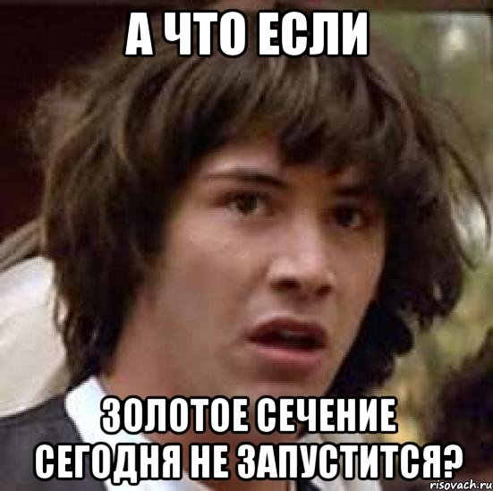 а что если золотое сечение сегодня не запустится?, Мем А что если (Киану Ривз)