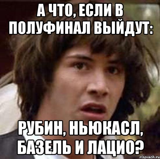 а что, если в полуфинал выйдут: рубин, ньюкасл, базель и лацио?, Мем А что если (Киану Ривз)