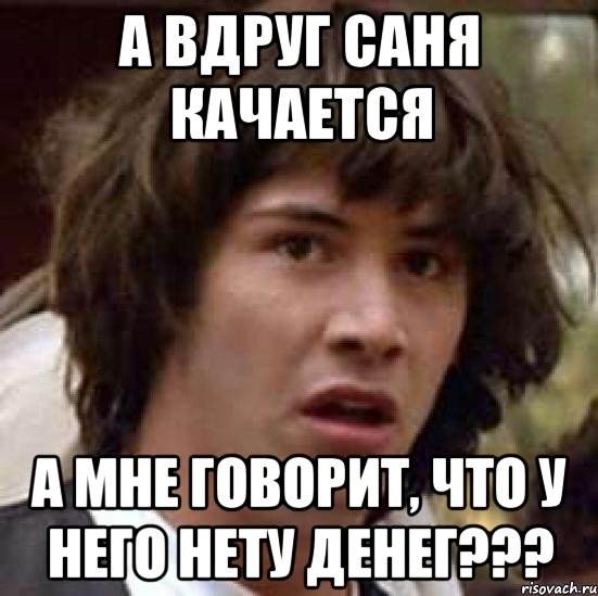 а вдруг саня качается а мне говорит, что у него нету денег???, Мем А что если (Киану Ривз)