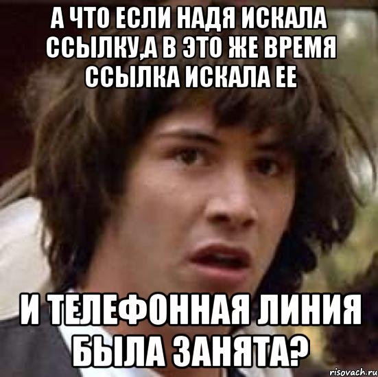 а что если надя искала ссылку,а в это же время ссылка искала ее и телефонная линия была занята?, Мем А что если (Киану Ривз)