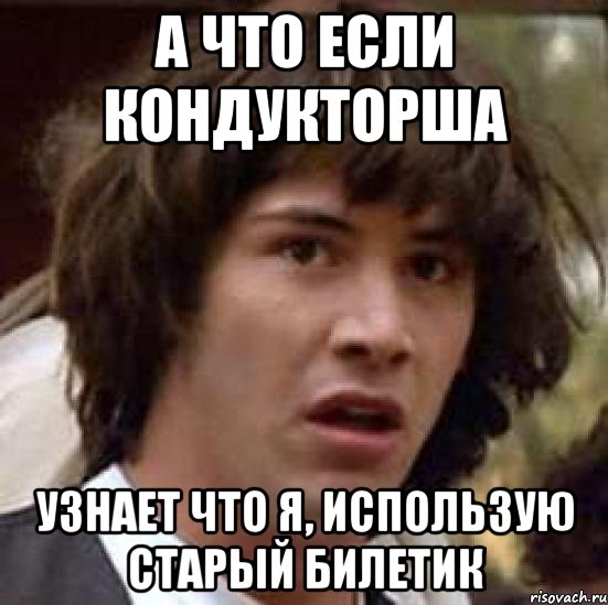 а что если кондукторша узнает что я, использую старый билетик, Мем А что если (Киану Ривз)