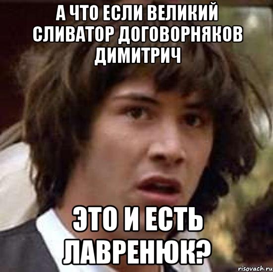 а что если великий сливатор договорняков димитрич это и есть лавренюк?, Мем А что если (Киану Ривз)