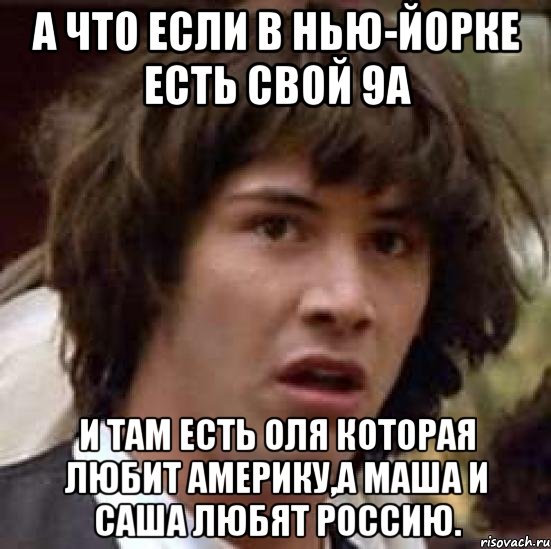 а что если в нью-йорке есть свой 9а и там есть оля которая любит америку,а маша и саша любят россию., Мем А что если (Киану Ривз)