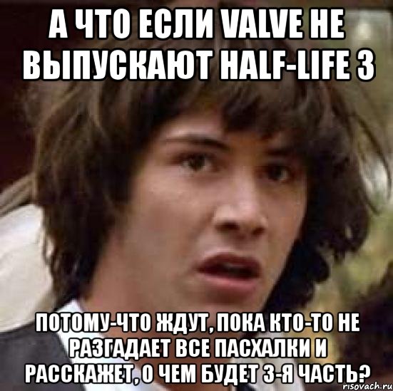 а что если valve не выпускают half-life 3 потому-что ждут, пока кто-то не разгадает все пасхалки и расскажет, о чем будет 3-я часть?, Мем А что если (Киану Ривз)