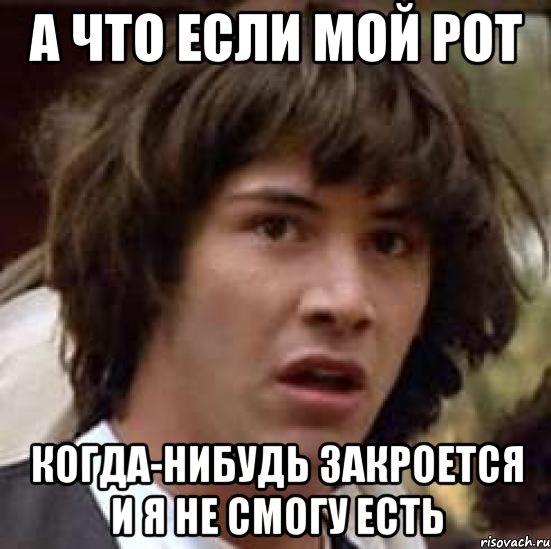 а что если мой рот когда-нибудь закроется и я не смогу есть, Мем А что если (Киану Ривз)