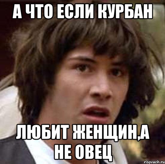 а что если курбан любит женщин,а не овец, Мем А что если (Киану Ривз)