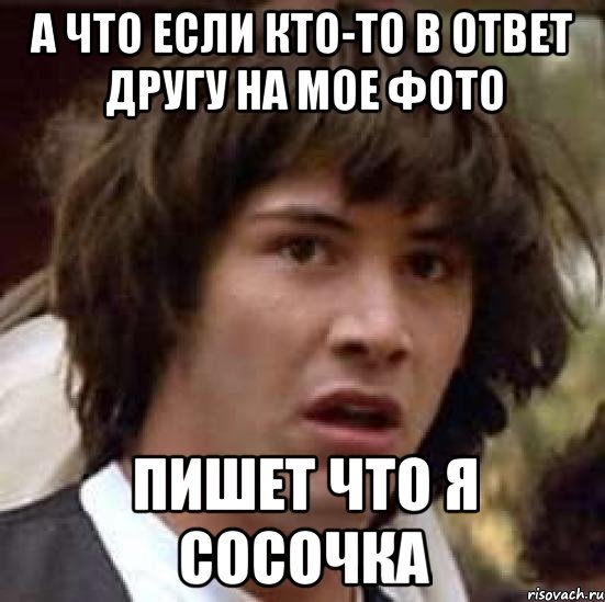 а что если кто-то в ответ другу на мое фото пишет что я сосочка, Мем А что если (Киану Ривз)