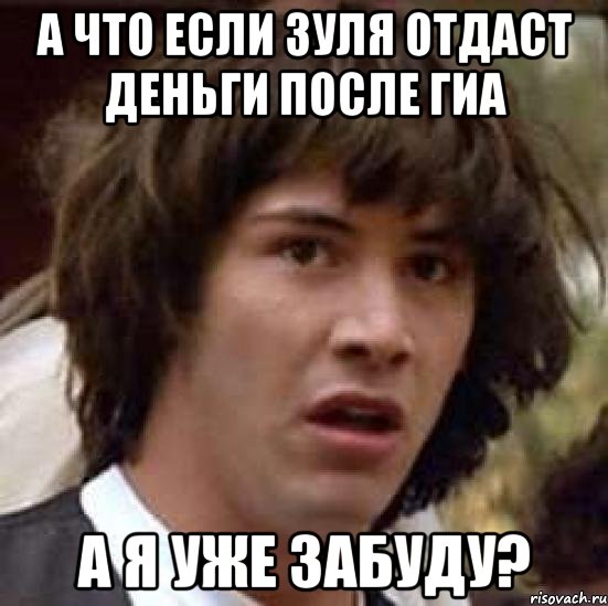 а что если зуля отдаст деньги после гиа а я уже забуду?, Мем А что если (Киану Ривз)