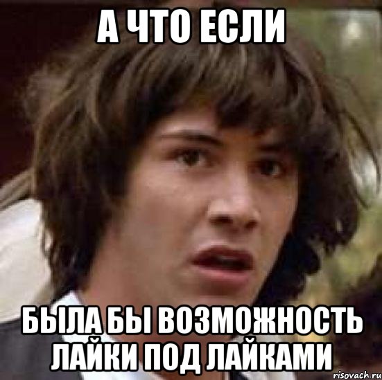 а что если была бы возможность лайки под лайками, Мем А что если (Киану Ривз)