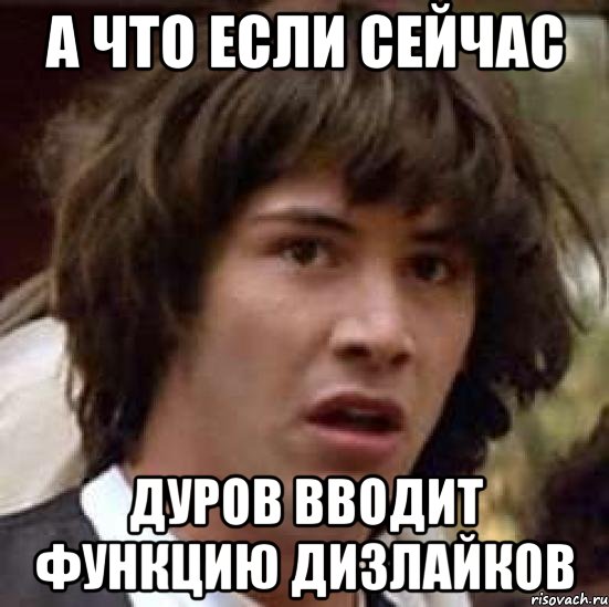 а что если сейчас дуров вводит функцию дизлайков, Мем А что если (Киану Ривз)