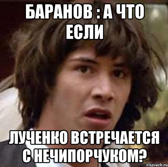 баранов : а что если лученко встречается с нечипорчуком?, Мем А что если (Киану Ривз)