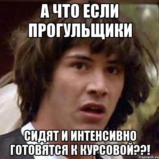 а что если прогульщики сидят и интенсивно готовятся к курсовой??!, Мем А что если (Киану Ривз)