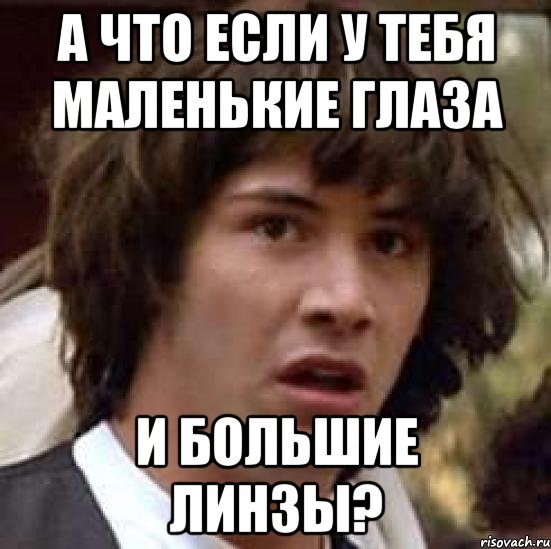 а что если у тебя маленькие глаза и большие линзы?, Мем А что если (Киану Ривз)