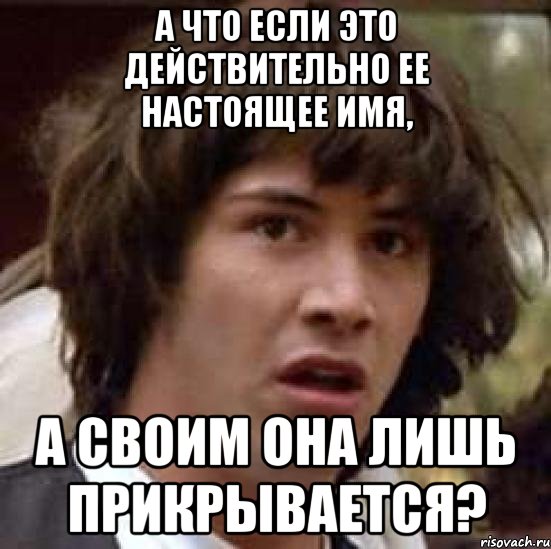 а что если это действительно ее настоящее имя, а своим она лишь прикрывается?, Мем А что если (Киану Ривз)