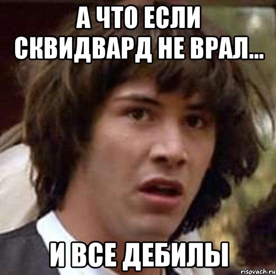 а что если сквидвард не врал... и все дебилы, Мем А что если (Киану Ривз)