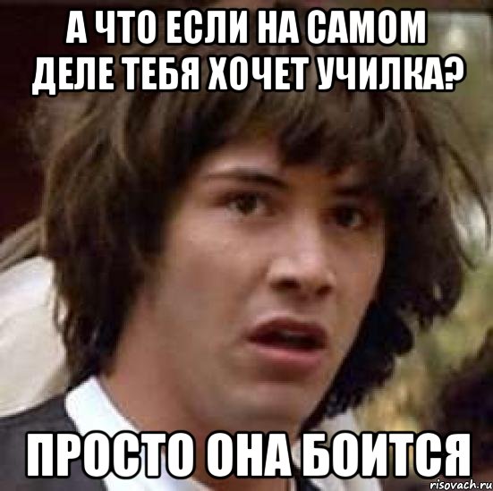 а что если на самом деле тебя хочет училка? просто она боится, Мем А что если (Киану Ривз)