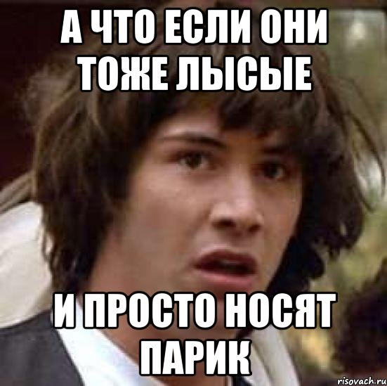 а что если они тоже лысые и просто носят парик, Мем А что если (Киану Ривз)