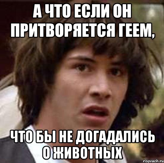 а что если он притворяется геем, что бы не догадались о животных, Мем А что если (Киану Ривз)