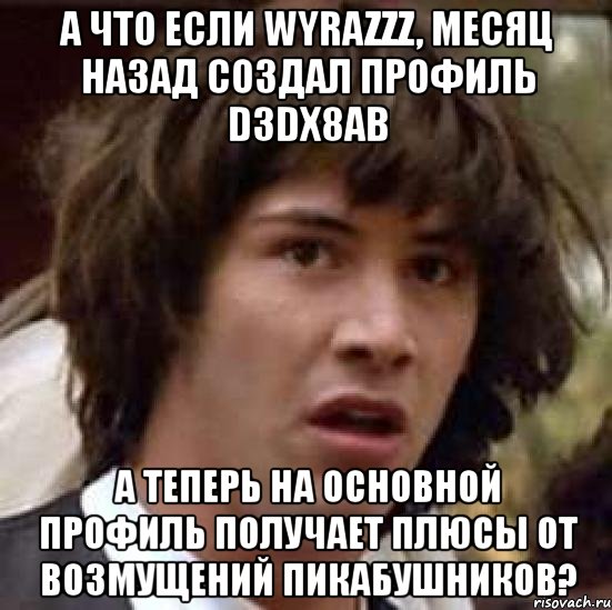 а что если wyrazzz, месяц назад создал профиль d3dx8ab а теперь на основной профиль получает плюсы от возмущений пикабушников?, Мем А что если (Киану Ривз)