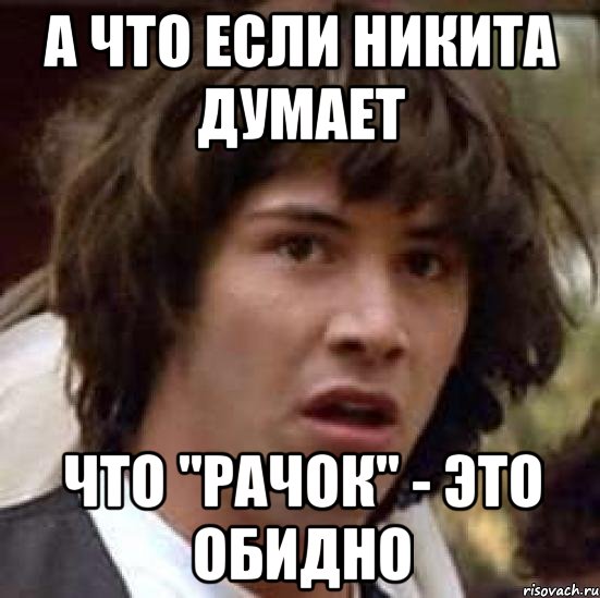 а что если никита думает что "рачок" - это обидно, Мем А что если (Киану Ривз)