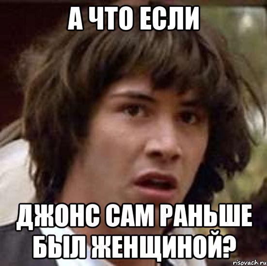 а что если джонс сам раньше был женщиной?, Мем А что если (Киану Ривз)