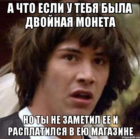 а что если у тебя была двойная монета но ты не заметил ее и расплатился в ею магазине, Мем А что если (Киану Ривз)