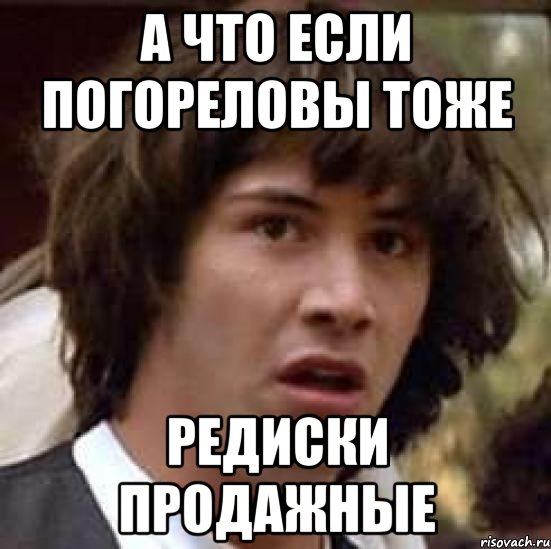 а что если погореловы тоже редиски продажные, Мем А что если (Киану Ривз)