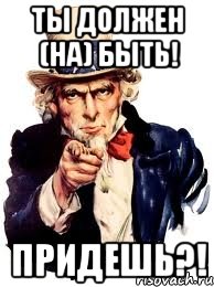 ты должен (на) быть! придешь?!, Мем а ты