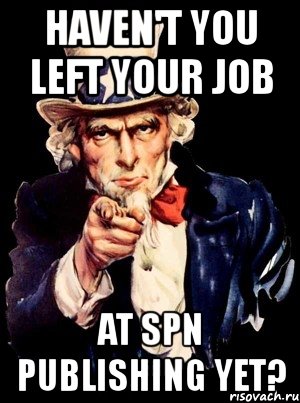 haven't you left your job at spn publishing yet?, Мем а ты