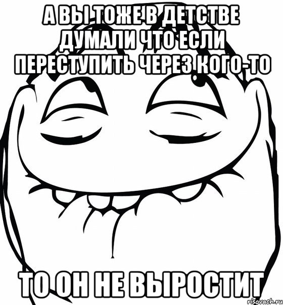 а вы тоже в детстве думали что если переступить через кого-то то он не выростит, Мем  аааа