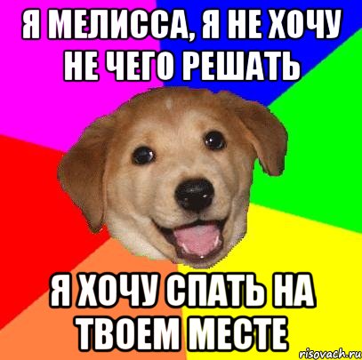 я мелисса, я не хочу не чего решать я хочу спать на твоем месте, Мем Advice Dog