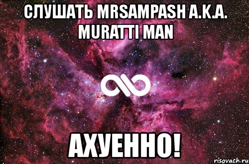 слушать mrsampash a.k.a. muratti man ахуенно!