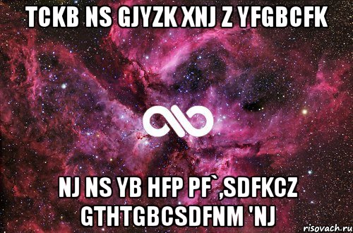 tckb ns gjyzk xnj z yfgbcfk nj ns yb hfp pf`,sdfkcz gthtgbcsdfnm 'nj, Мем офигенно