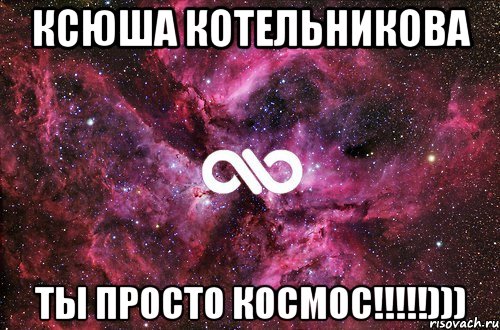 ксюша котельникова ты просто космос!!!)))