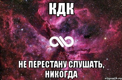 кдк не перестану слушать, никогда