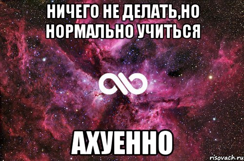 ничего не делать,но нормально учиться ахуенно