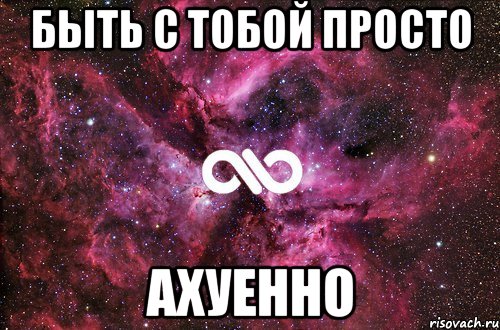 быть с тобой просто ахуенно