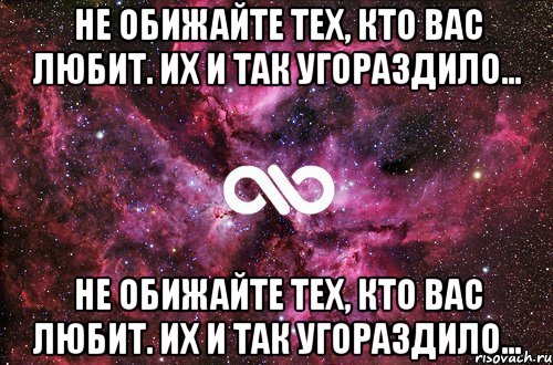 не обижайте тех, кто вас любит. их и так угораздило... не обижайте тех, кто вас любит. их и так угораздило...