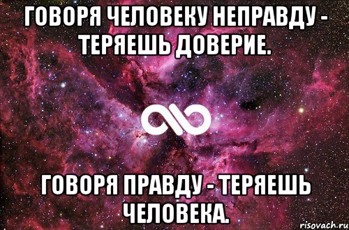 говоря человеку неправду - теряешь доверие. говоря правду - теряешь человека., Мем офигенно