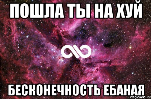 пошла ты на хуй бесконечность ебаная