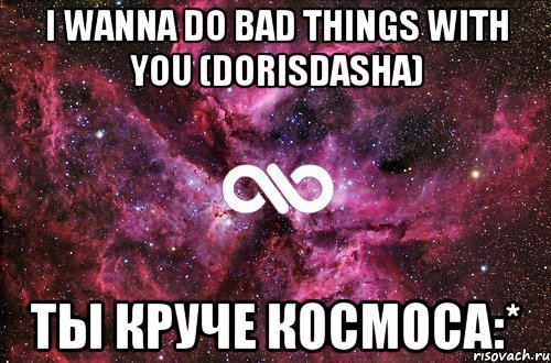 i wanna do bad things with you (dorisdasha) ты круче космоса:*, Мем офигенно