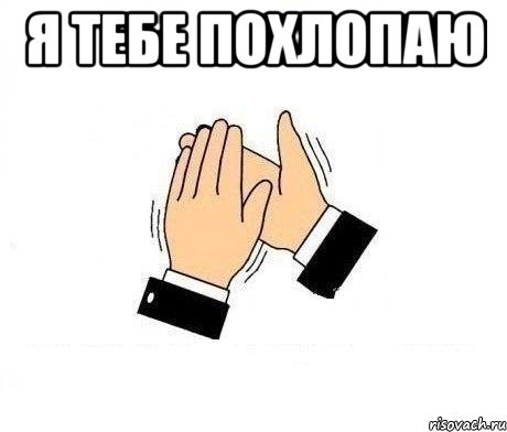 я тебе похлопаю 