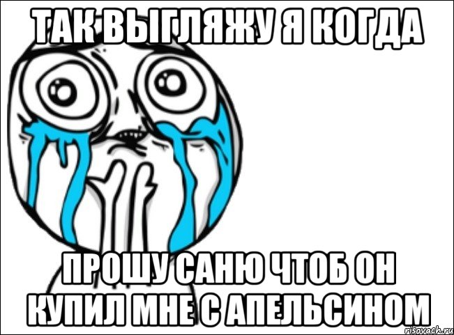 так выгляжу я когда прошу саню чтоб он купил мне с апельсином, Мем Это самый