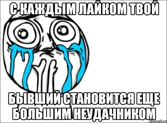 с каждым лайком твой бывший становится еще большим неудачником, Мем Это самый