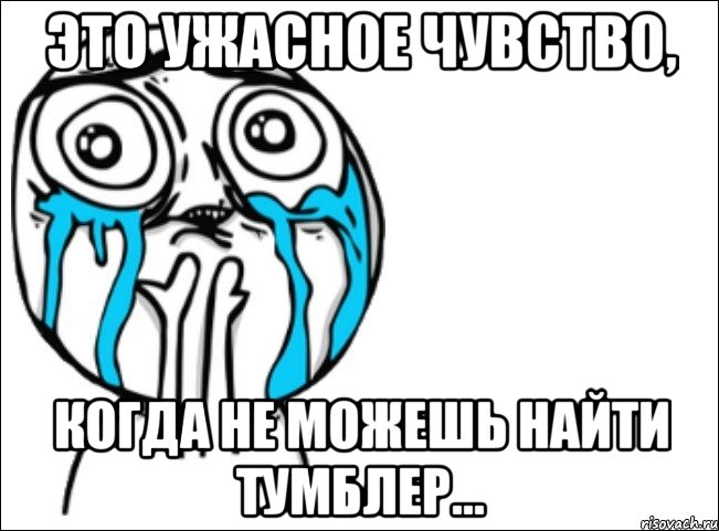 это ужасное чувство, когда не можешь найти тумблер..., Мем Это самый