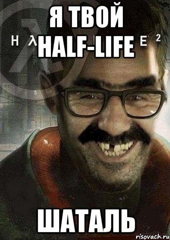 я твой half-life шаталь, Мем Ашот Фримэн