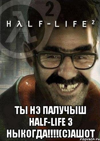  ты нэ палучыш half-life 3 ныкогда!!!(с)ашот, Мем Ашот Фримэн