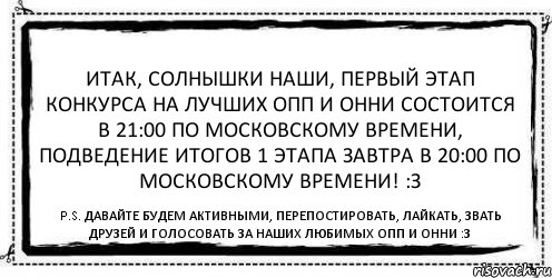 ИТАК, СОЛНЫШКИ НАШИ, ПЕРВЫЙ ЭТАП КОНКУРСА НА ЛУЧШИХ ОПП И ОННИ СОСТОИТСЯ В 21:00 ПО МОСКОВСКОМУ ВРЕМЕНИ, ПОДВЕДЕНИЕ ИТОГОВ 1 ЭТАПА ЗАВТРА В 20:00 ПО МОСКОВСКОМУ ВРЕМЕНИ! :З P.S. давайте будем активными, перепостировать, лайкать, звать друзей и голосовать за наших любимых опп и онни :З, Комикс Асоциальная антиреклама