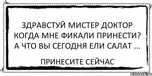 здравстуй мистер доктор когда мне фикали принести? а что вы сегодня ели салат ... принесите сейчас, Комикс Асоциальная антиреклама