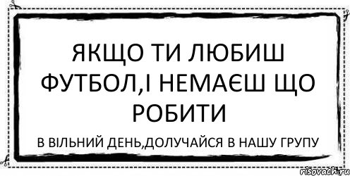 Якщо ти любиш футбол,і немаєш що робити в вільний день,долучайся в нашу групу, Комикс Асоциальная антиреклама